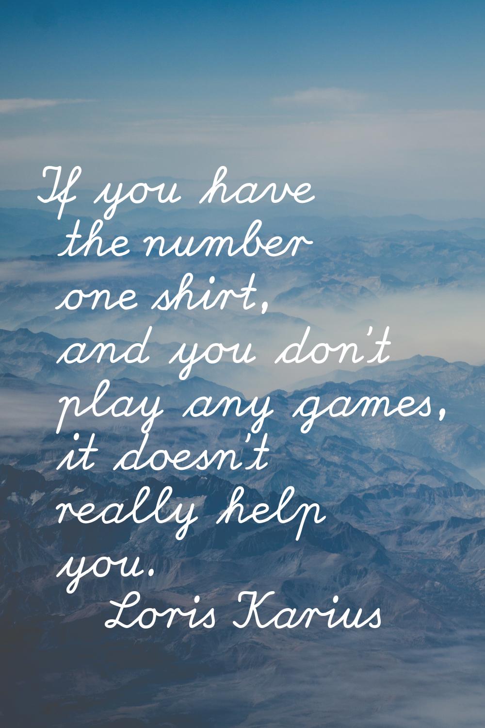 If you have the number one shirt, and you don't play any games, it doesn't really help you.