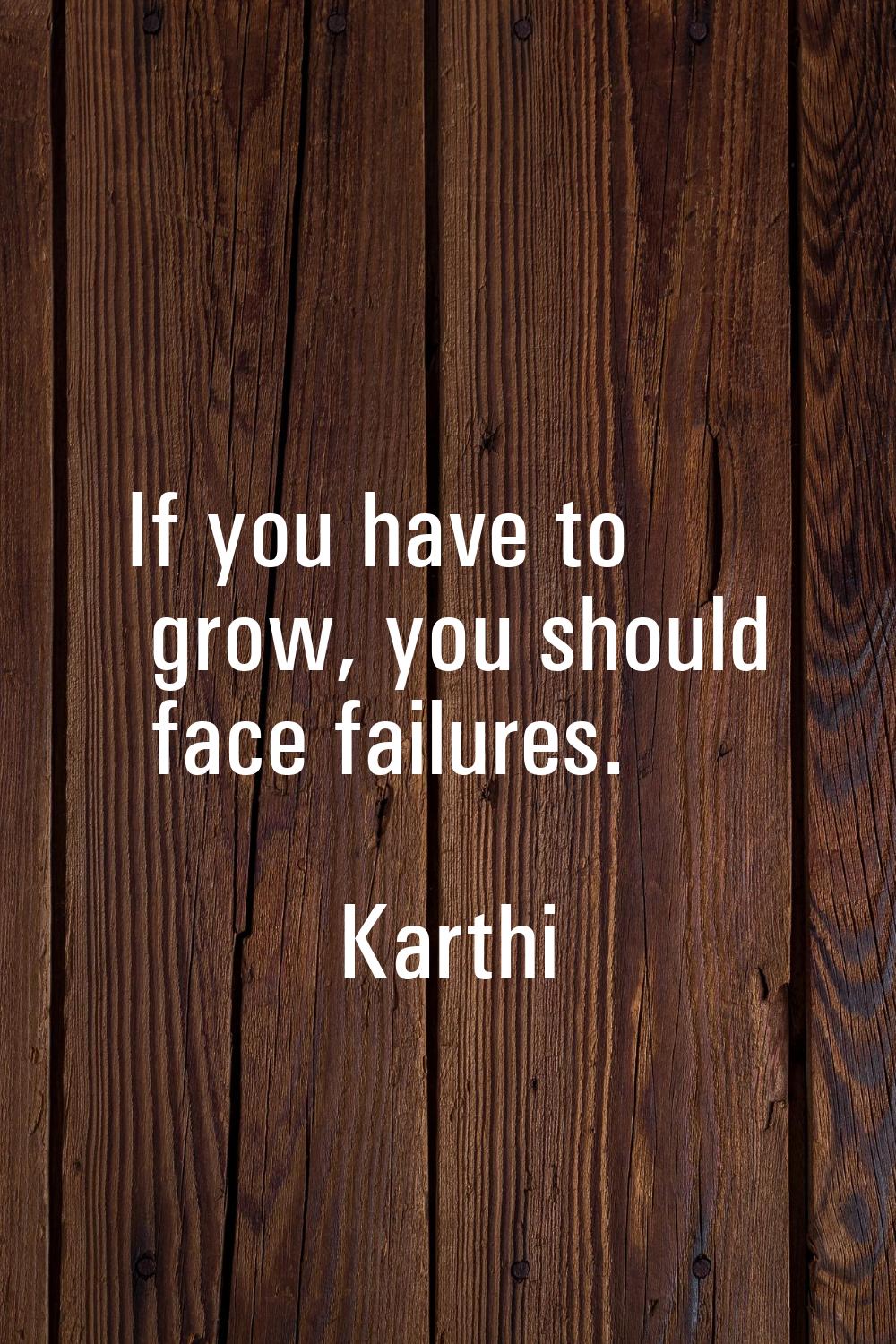 If you have to grow, you should face failures.