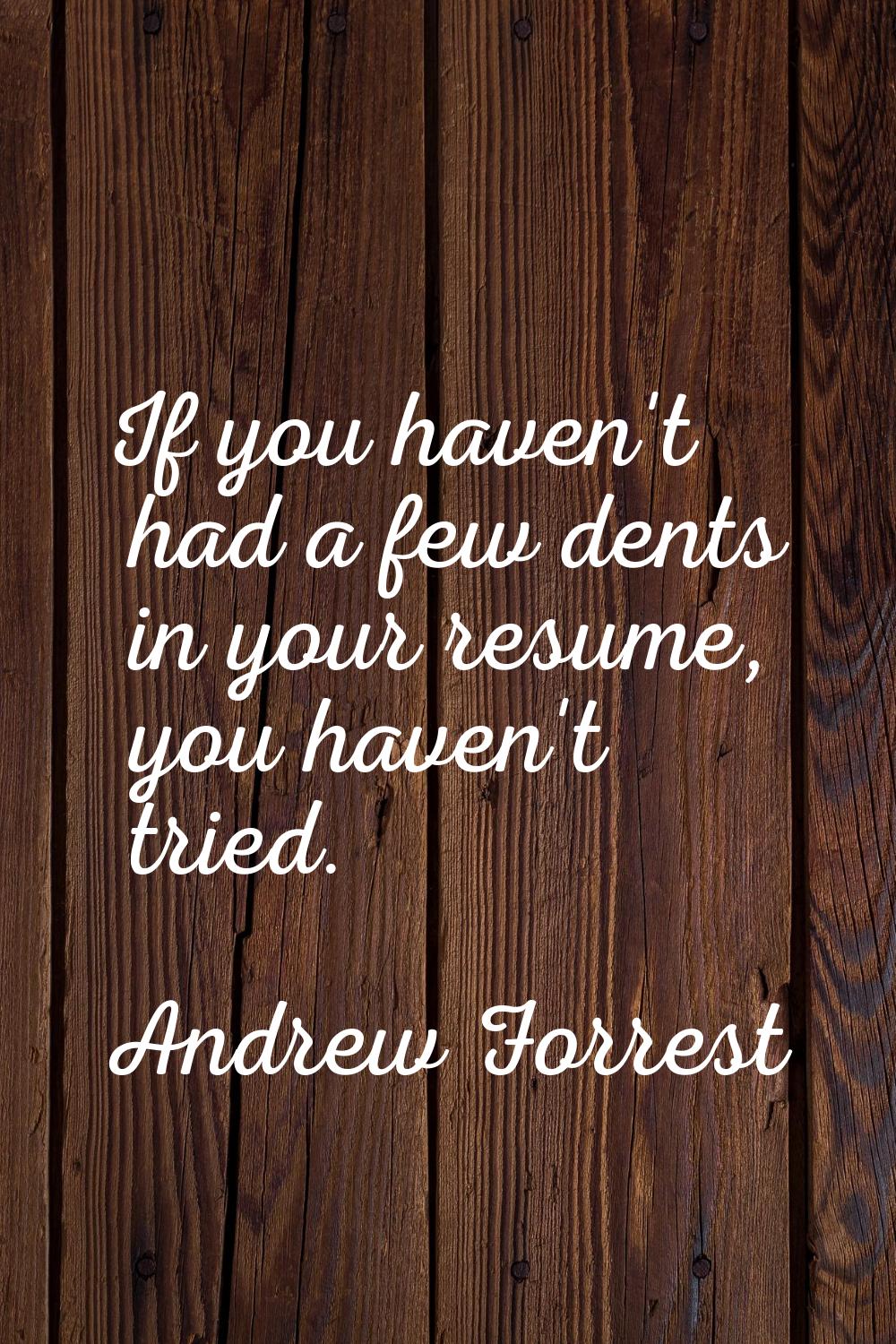 If you haven't had a few dents in your resume, you haven't tried.