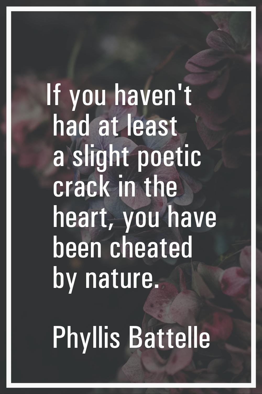 If you haven't had at least a slight poetic crack in the heart, you have been cheated by nature.