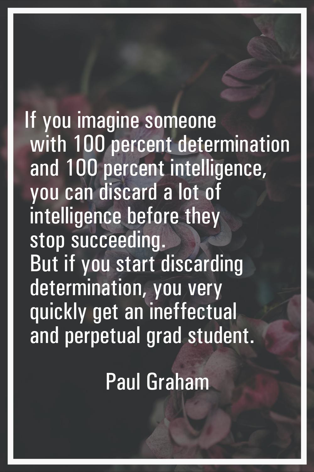 If you imagine someone with 100 percent determination and 100 percent intelligence, you can discard