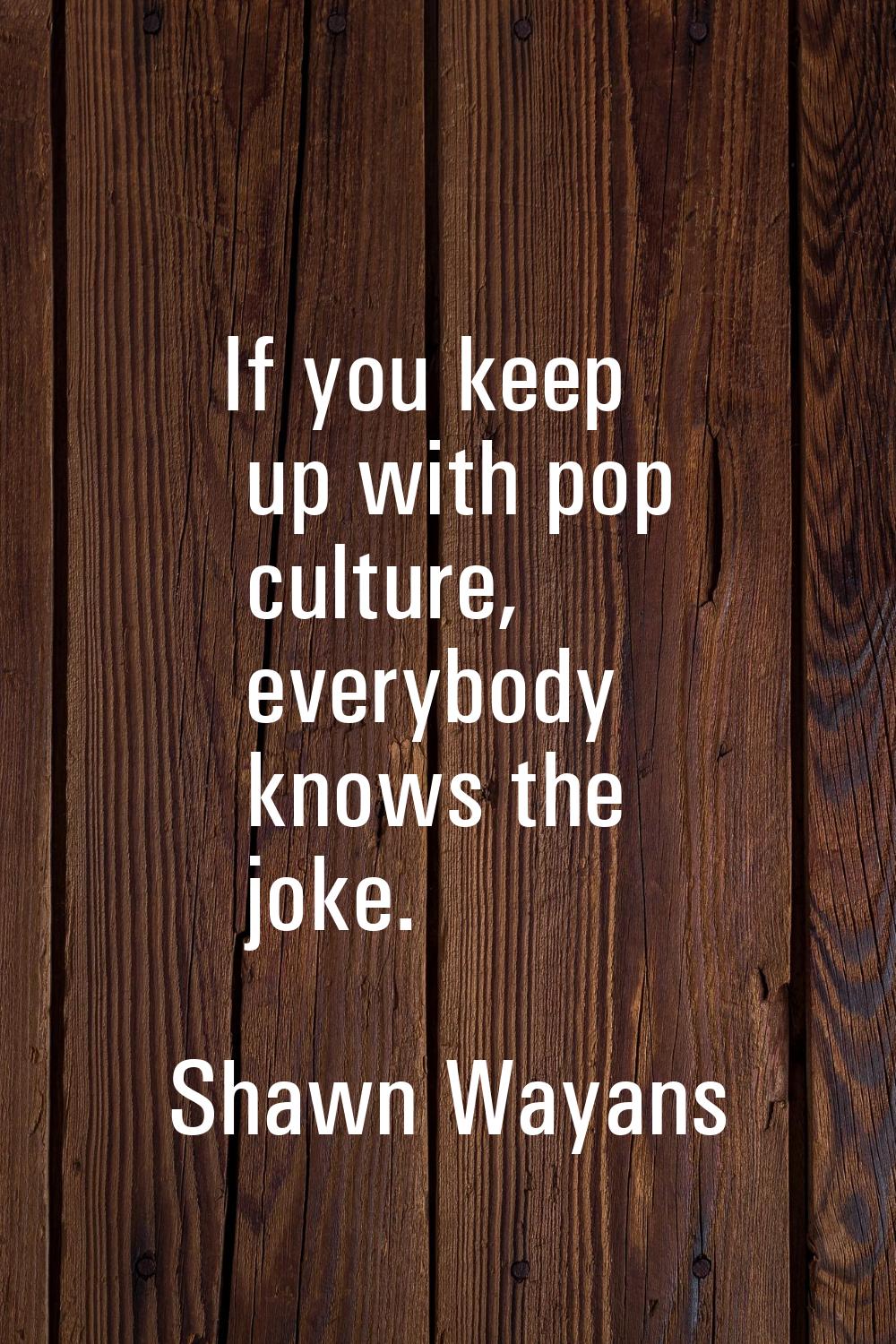 If you keep up with pop culture, everybody knows the joke.