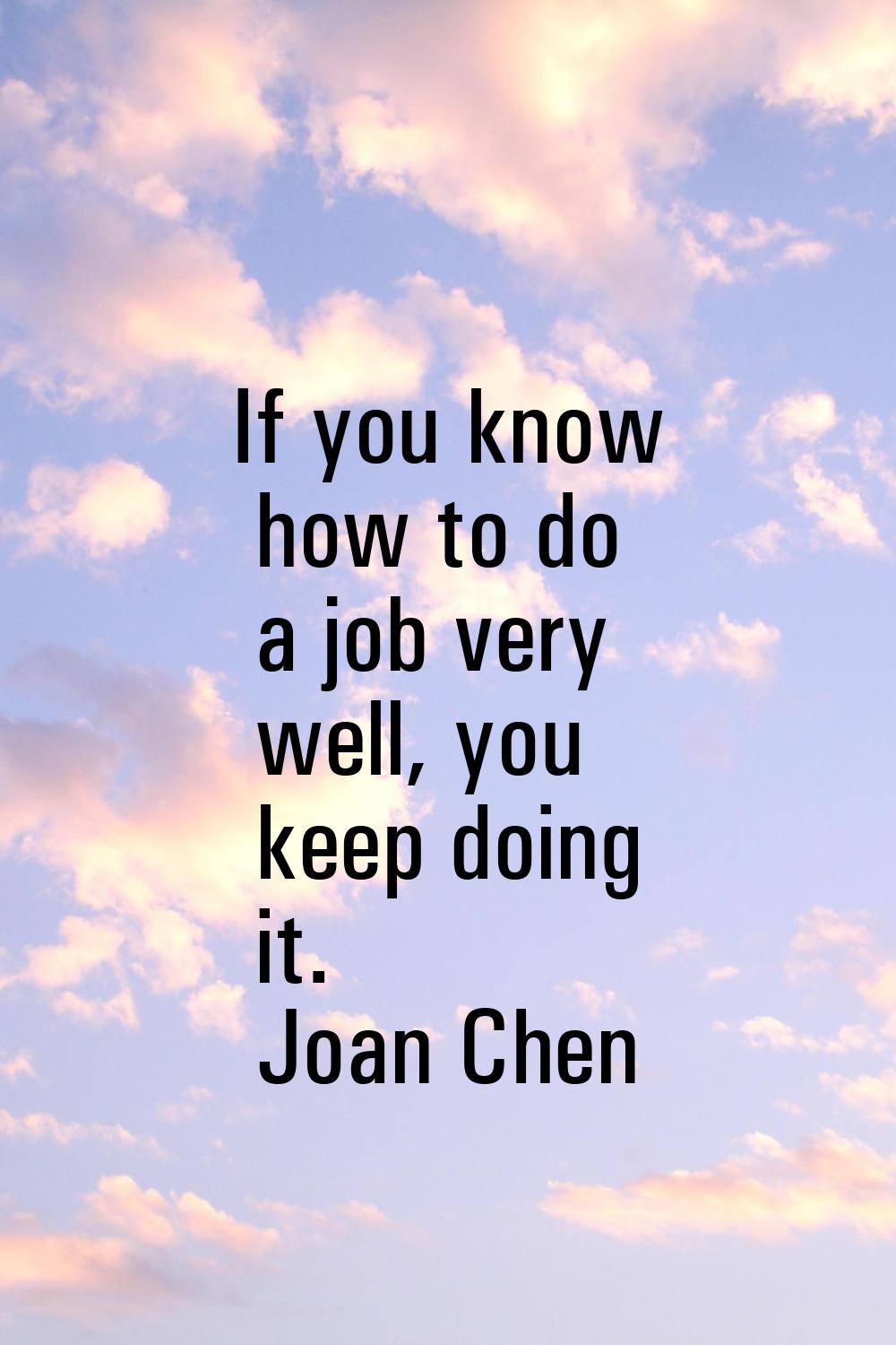 If you know how to do a job very well, you keep doing it.