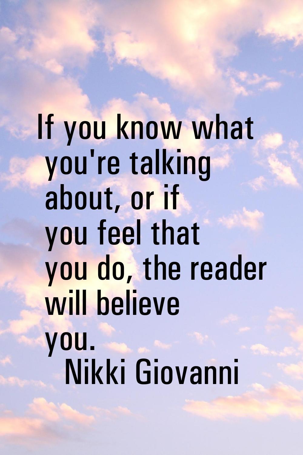 If you know what you're talking about, or if you feel that you do, the reader will believe you.