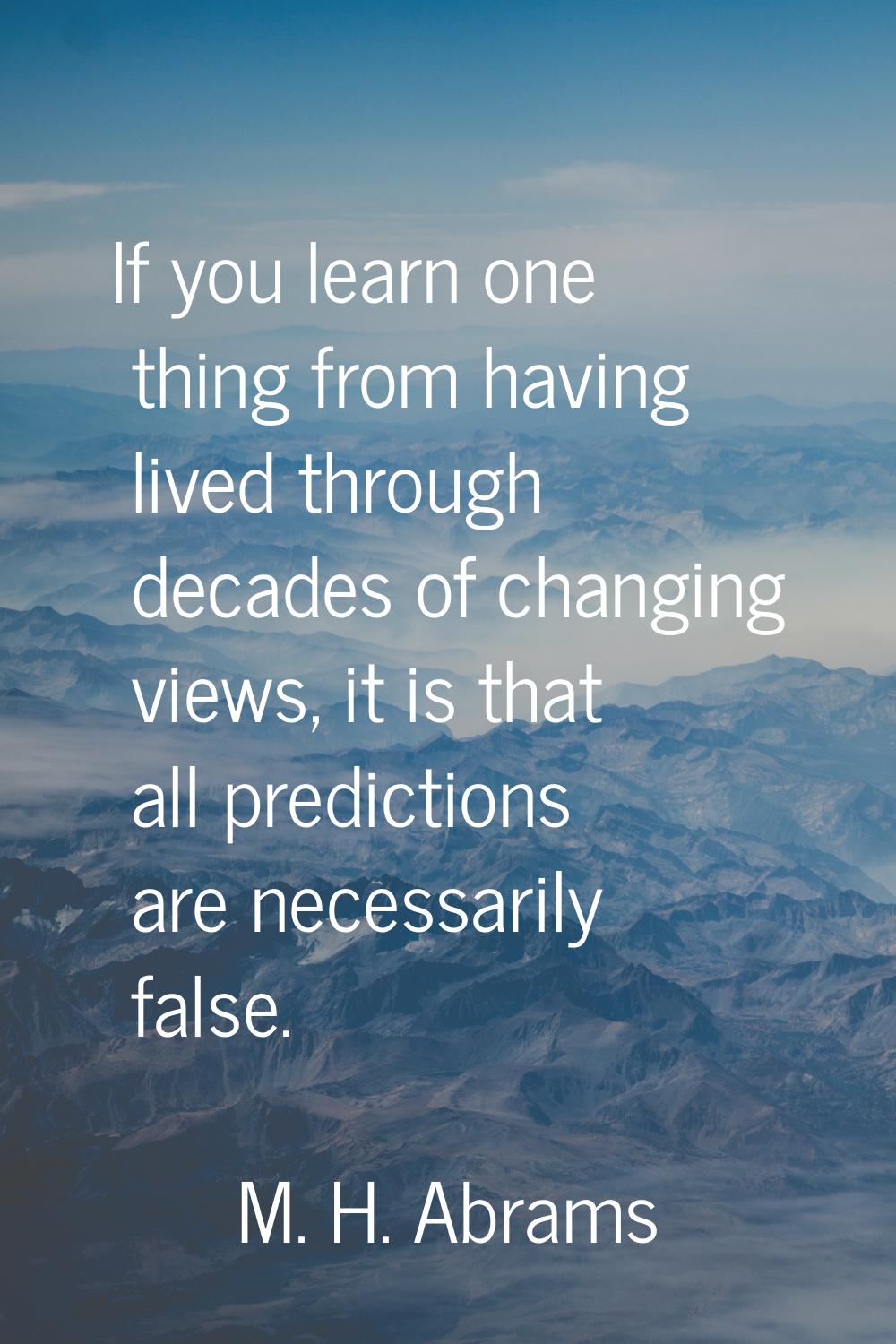 If you learn one thing from having lived through decades of changing views, it is that all predicti