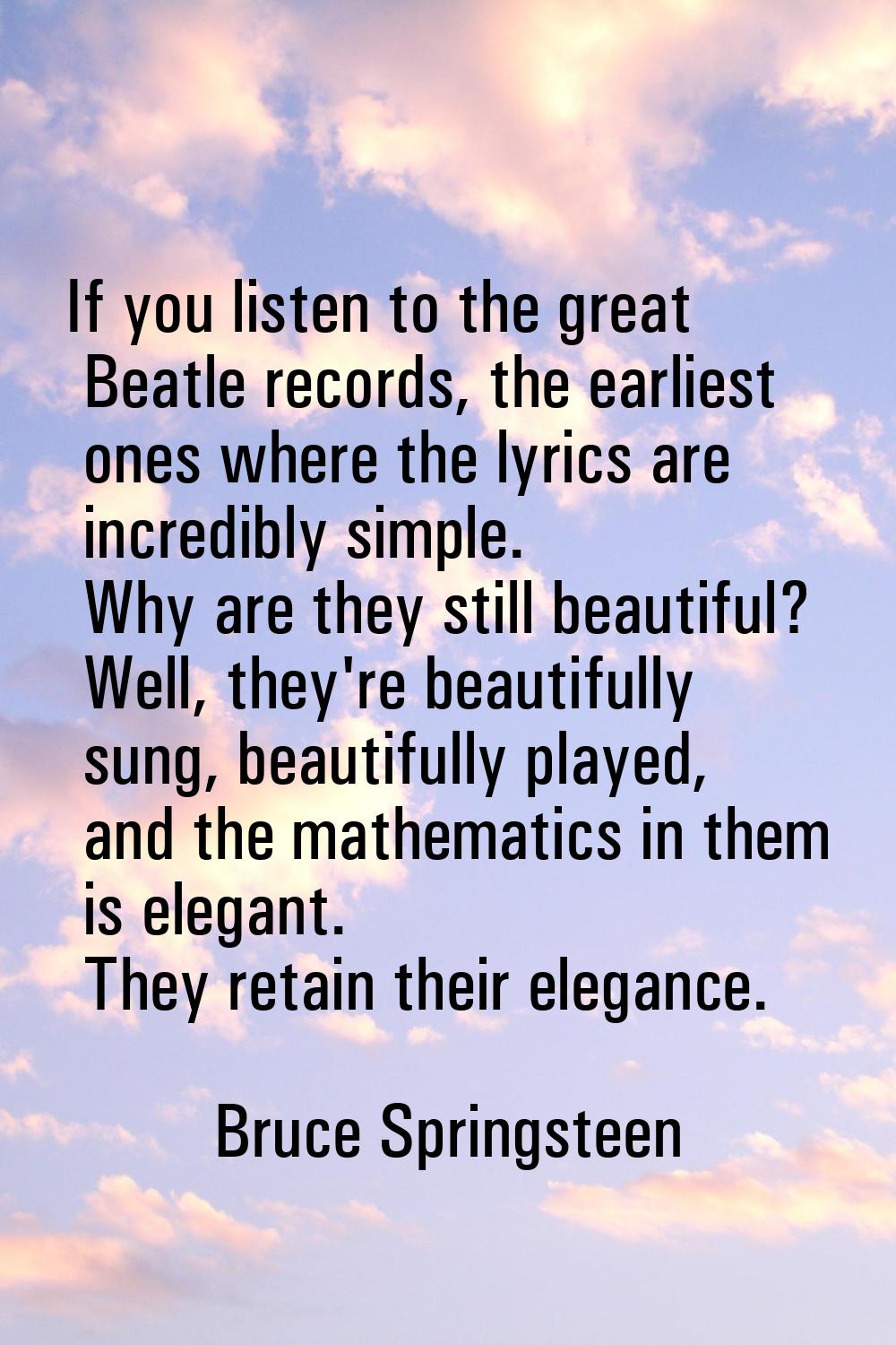If you listen to the great Beatle records, the earliest ones where the lyrics are incredibly simple