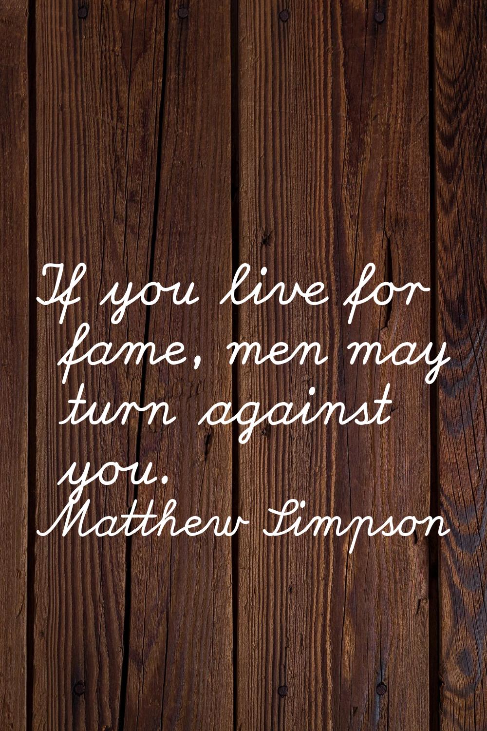 If you live for fame, men may turn against you.