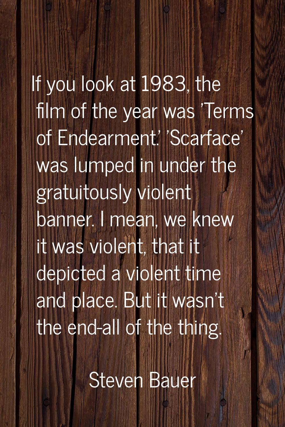 If you look at 1983, the film of the year was 'Terms of Endearment.' 'Scarface' was lumped in under