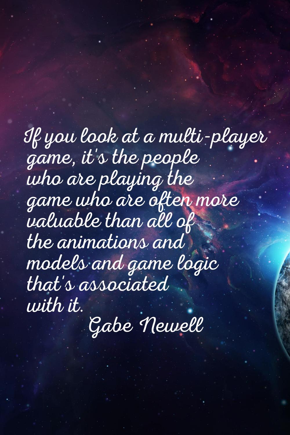 If you look at a multi-player game, it's the people who are playing the game who are often more val