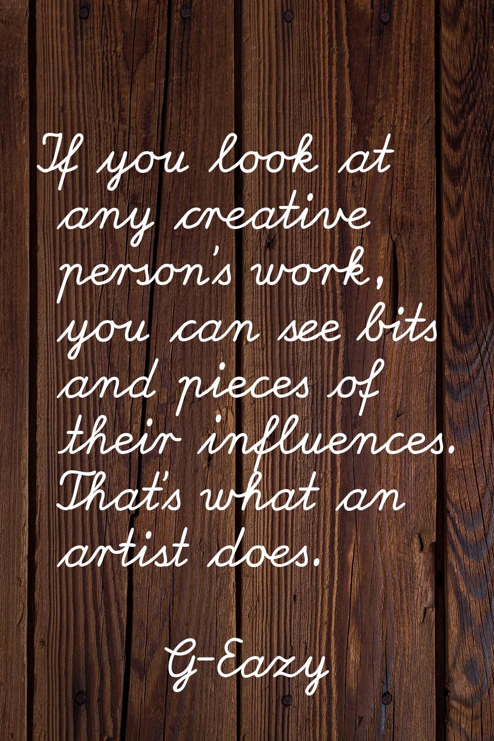 If you look at any creative person's work, you can see bits and pieces of their influences. That's 