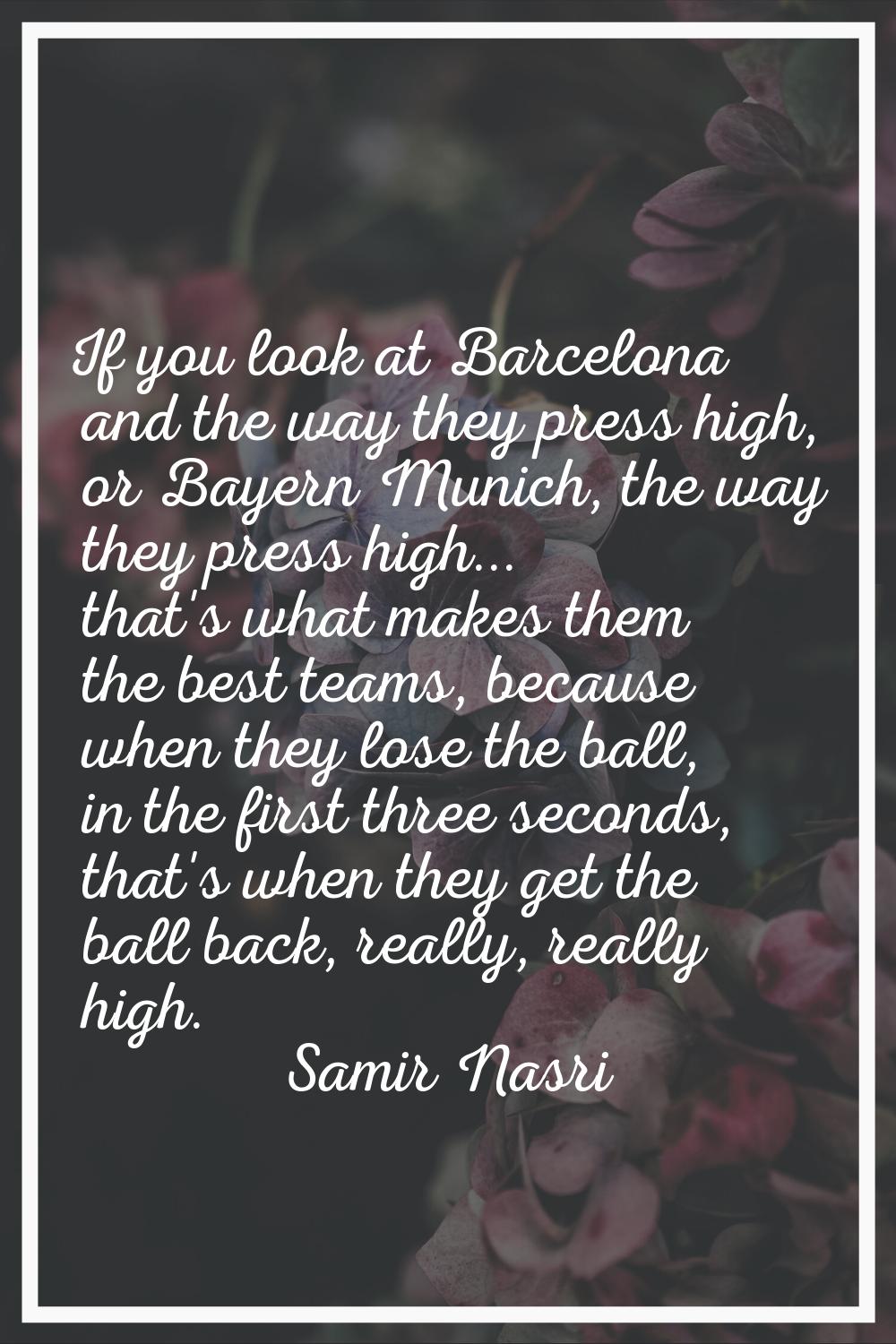 If you look at Barcelona and the way they press high, or Bayern Munich, the way they press high... 