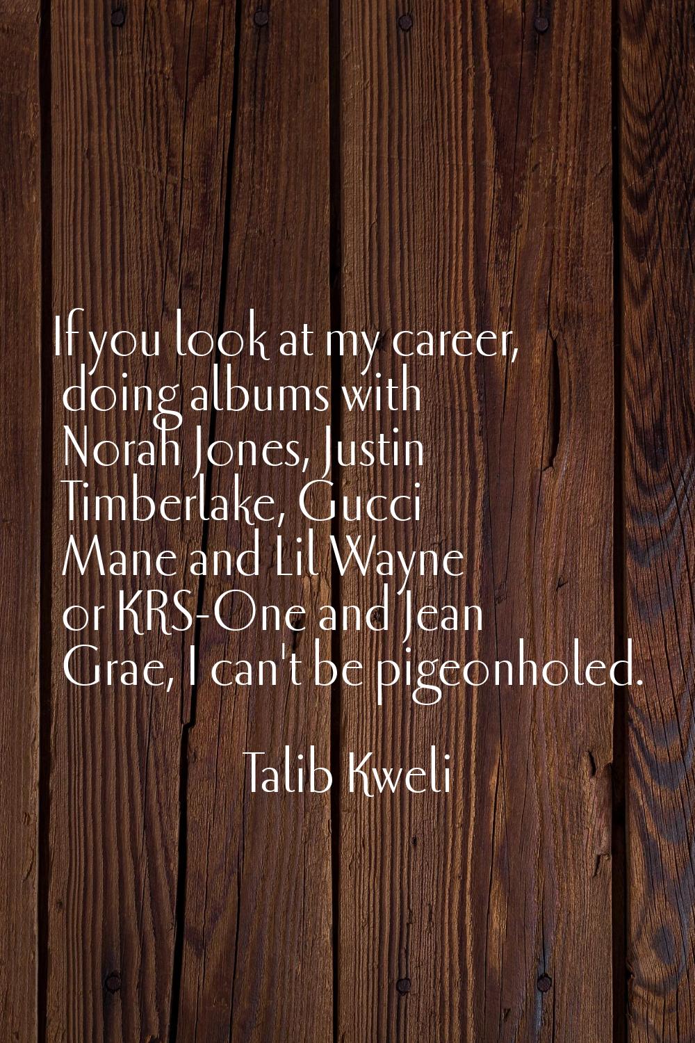 If you look at my career, doing albums with Norah Jones, Justin Timberlake, Gucci Mane and Lil Wayn