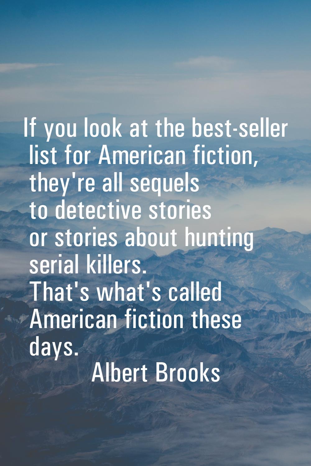 If you look at the best-seller list for American fiction, they're all sequels to detective stories 