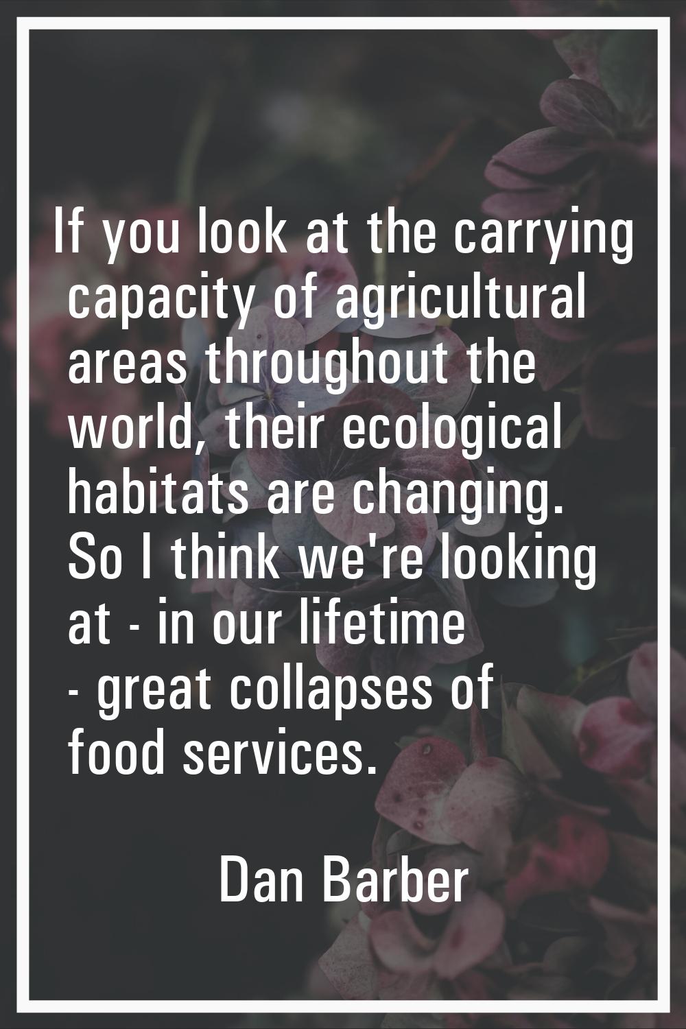 If you look at the carrying capacity of agricultural areas throughout the world, their ecological h