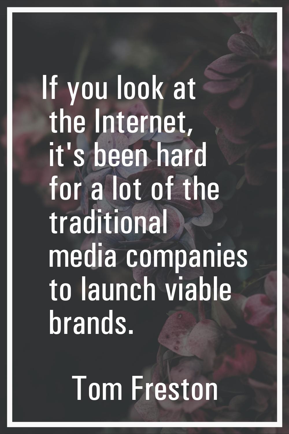 If you look at the Internet, it's been hard for a lot of the traditional media companies to launch 