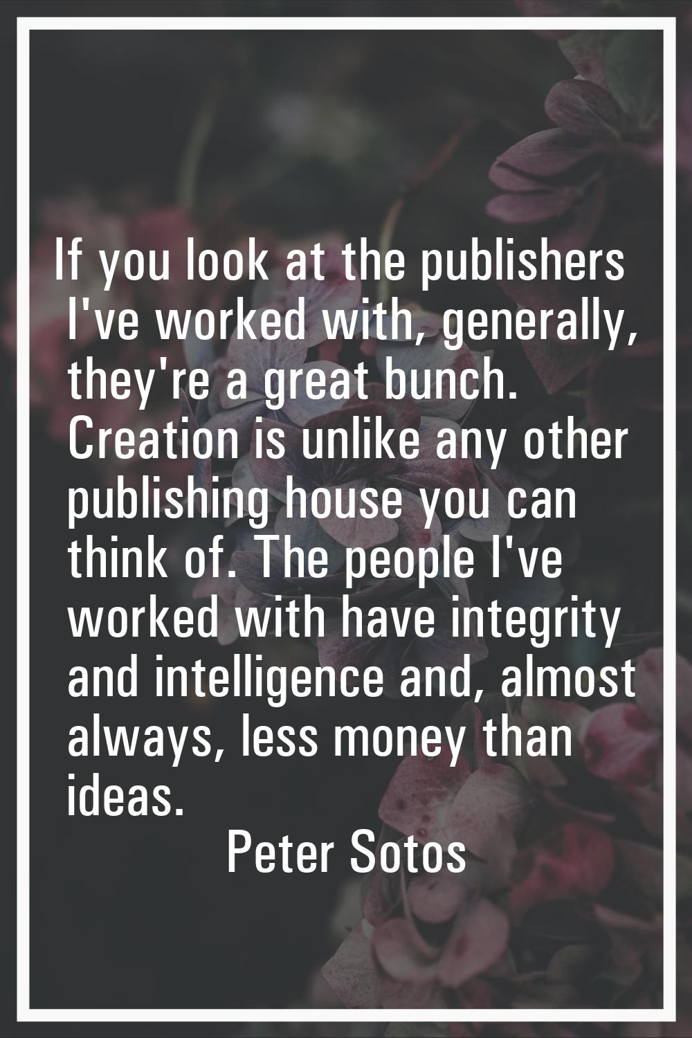 If you look at the publishers I've worked with, generally, they're a great bunch. Creation is unlik