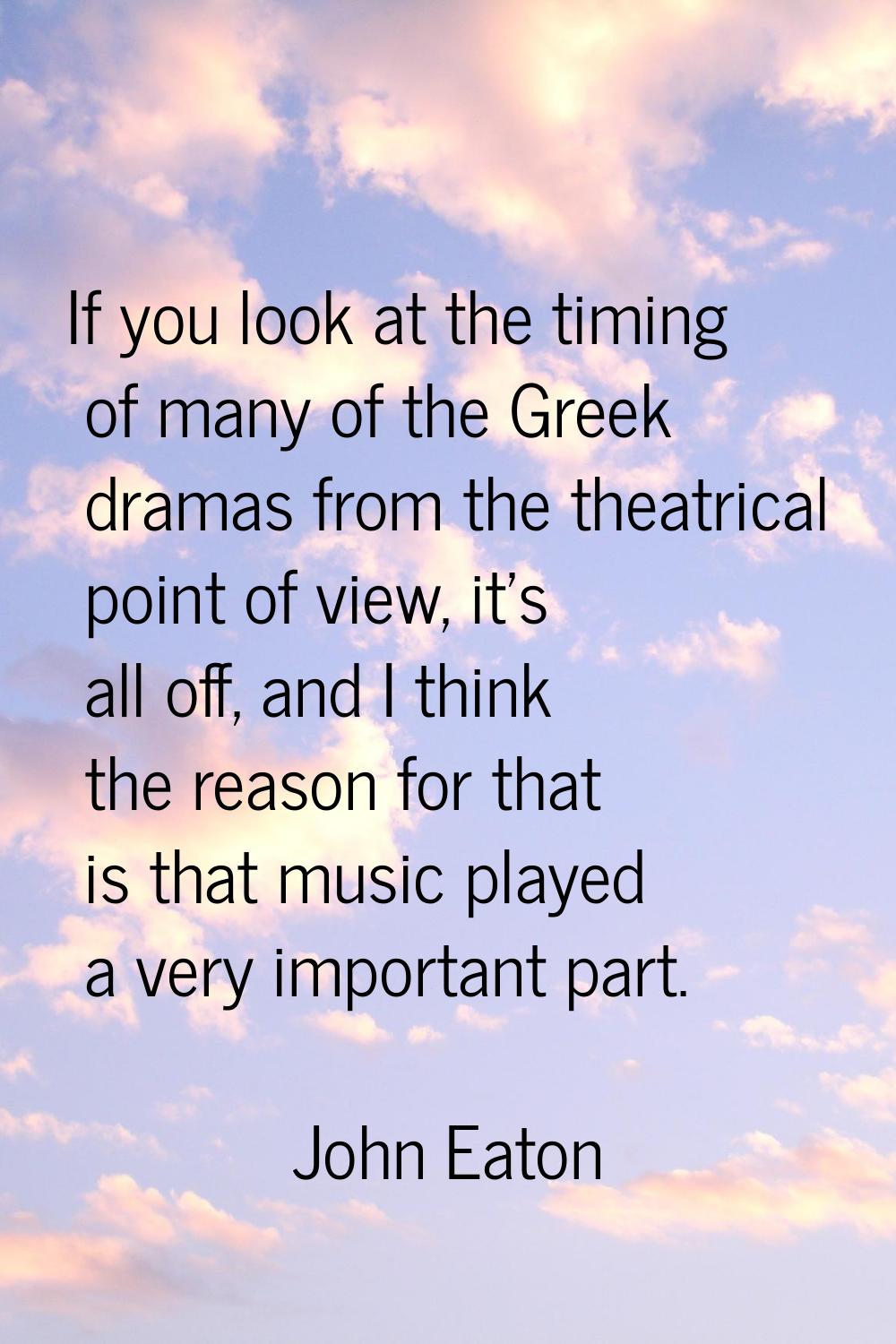 If you look at the timing of many of the Greek dramas from the theatrical point of view, it's all o