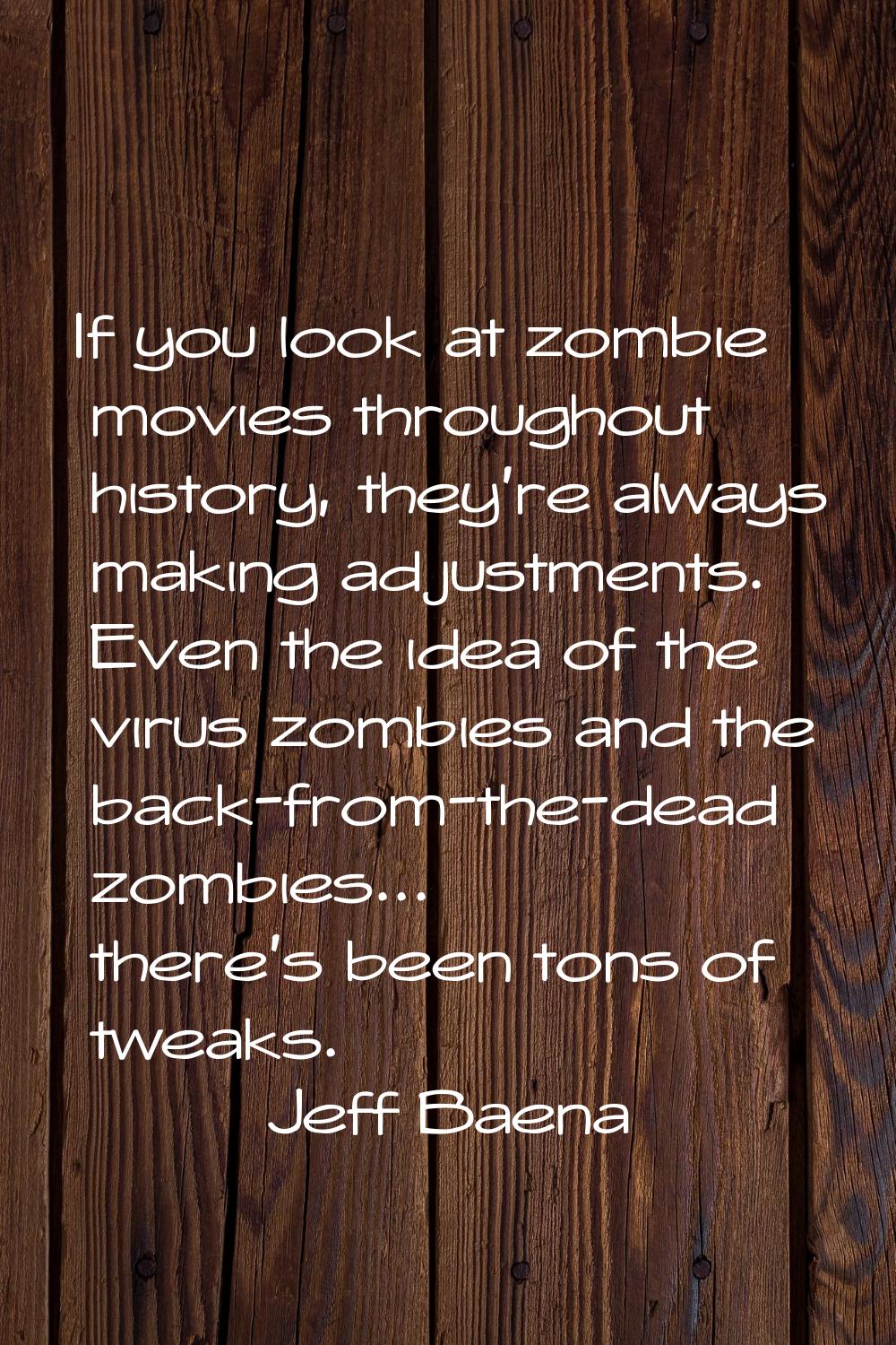 If you look at zombie movies throughout history, they're always making adjustments. Even the idea o