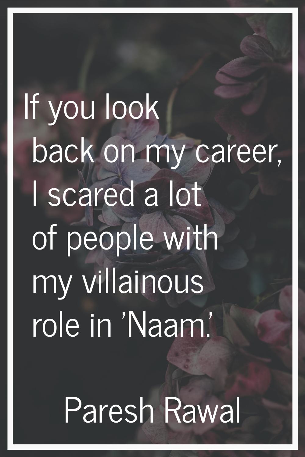 If you look back on my career, I scared a lot of people with my villainous role in 'Naam.'