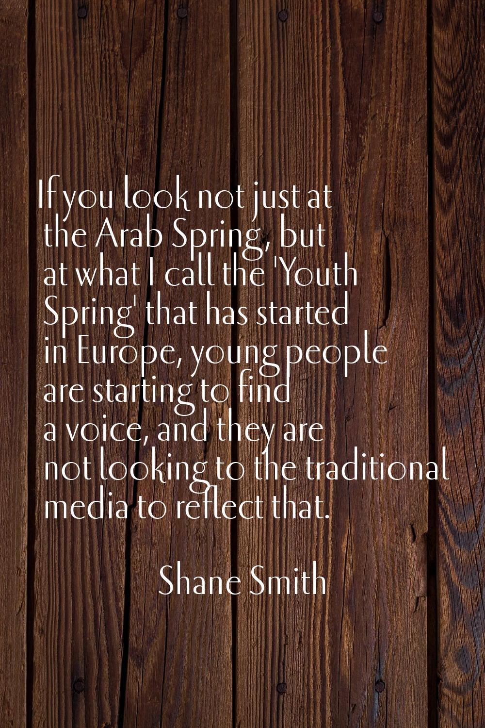 If you look not just at the Arab Spring, but at what I call the 'Youth Spring' that has started in 