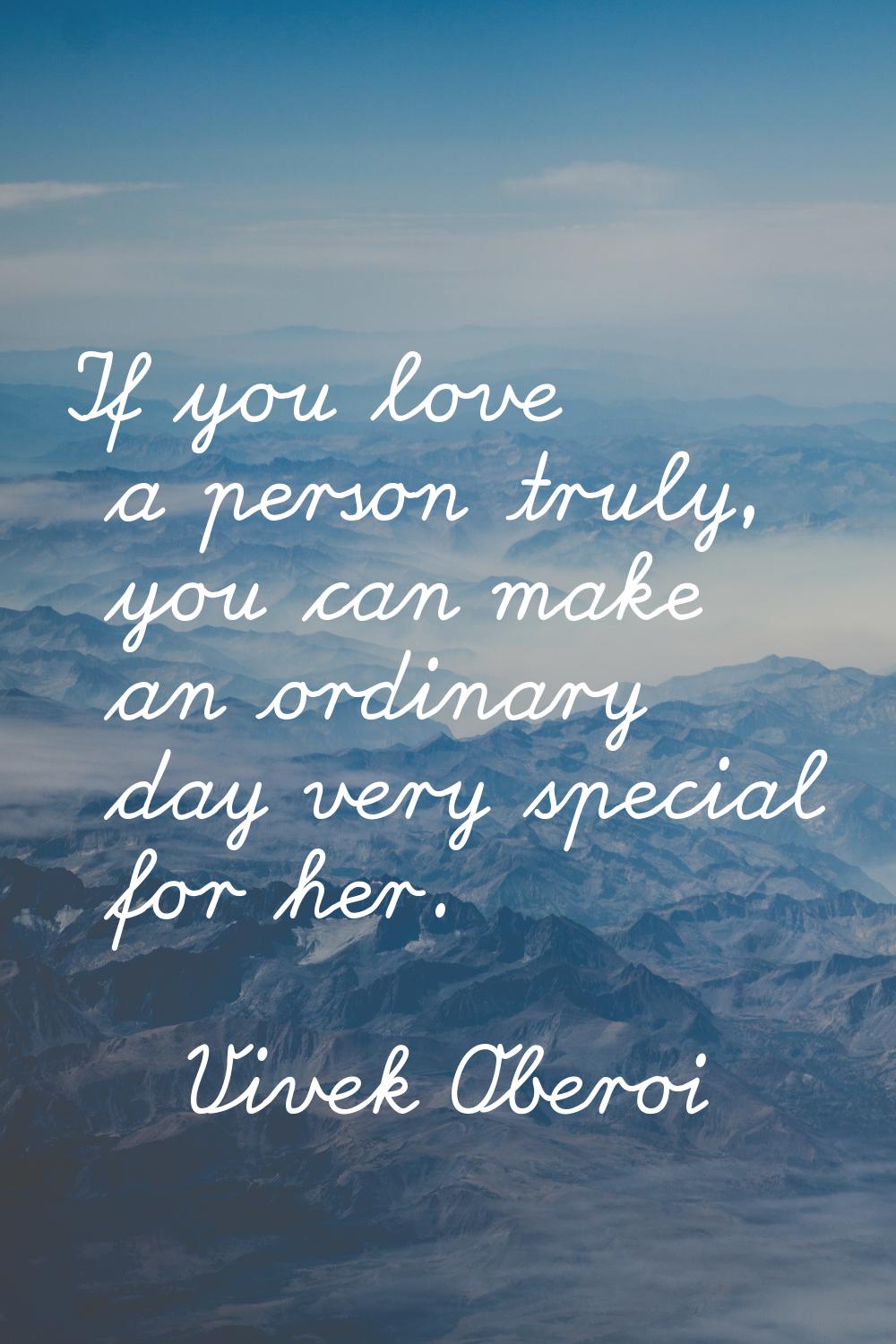 If you love a person truly, you can make an ordinary day very special for her.