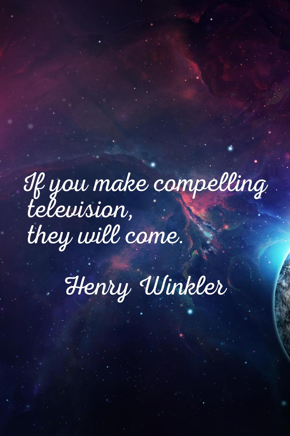 If you make compelling television, they will come.
