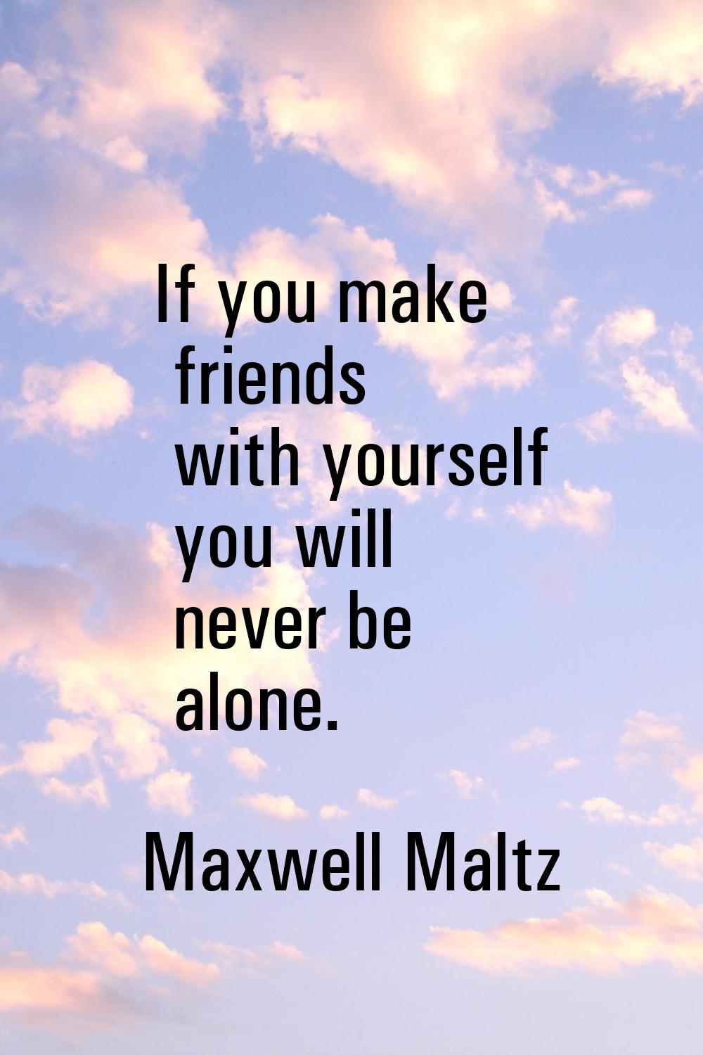 If you make friends with yourself you will never be alone.