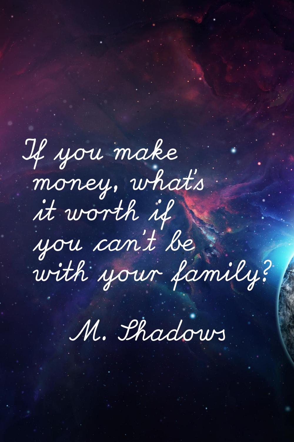 If you make money, what's it worth if you can't be with your family?