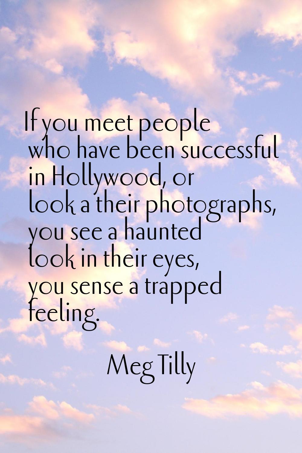 If you meet people who have been successful in Hollywood, or look a their photographs, you see a ha