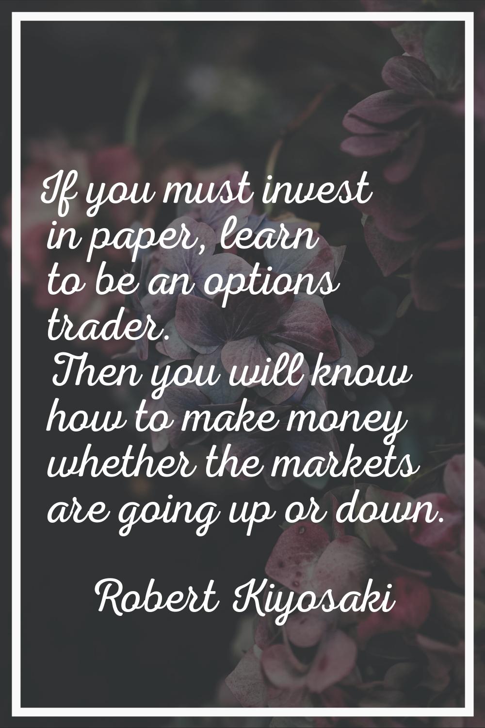 If you must invest in paper, learn to be an options trader. Then you will know how to make money wh