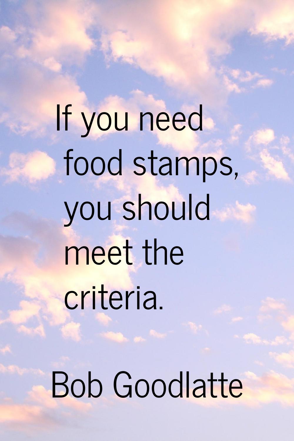 If you need food stamps, you should meet the criteria.