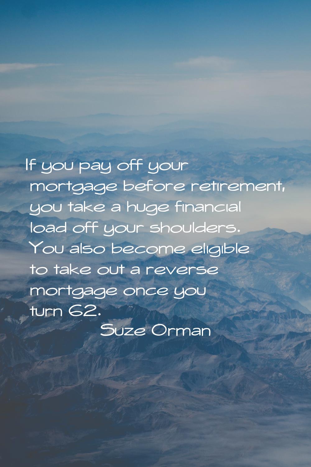 If you pay off your mortgage before retirement, you take a huge financial load off your shoulders. 