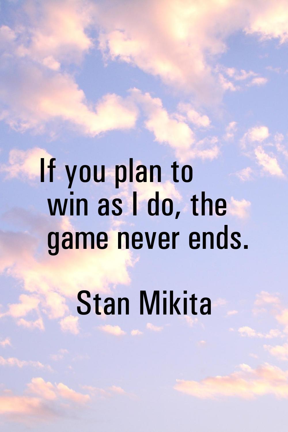 If you plan to win as I do, the game never ends.
