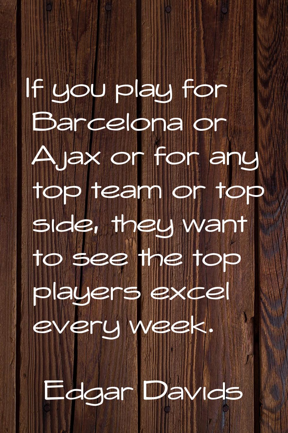 If you play for Barcelona or Ajax or for any top team or top side, they want to see the top players