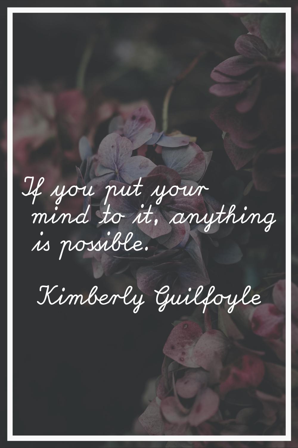 If you put your mind to it, anything is possible.
