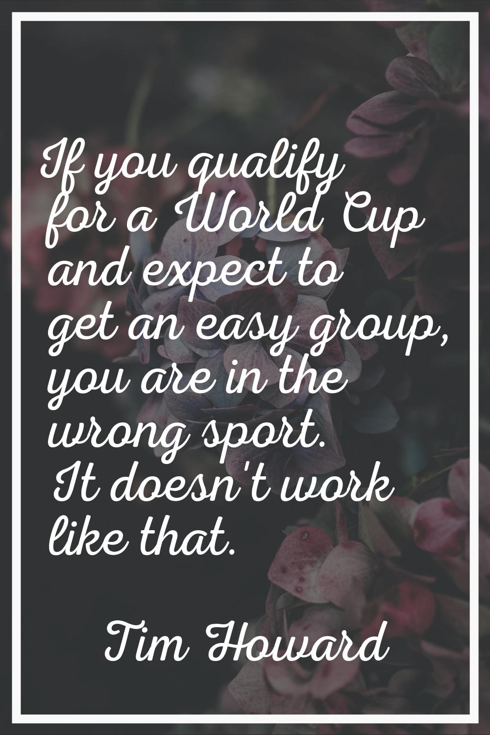 If you qualify for a World Cup and expect to get an easy group, you are in the wrong sport. It does