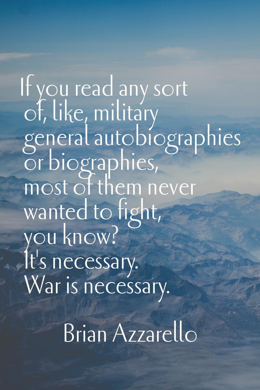 If you read any sort of, like, military general autobiographies or biographies, most of them never 