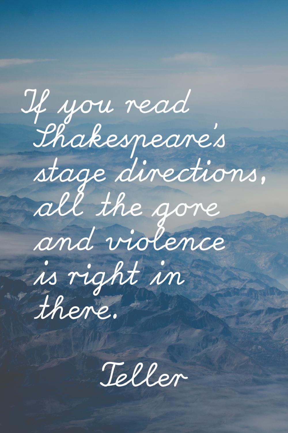 If you read Shakespeare's stage directions, all the gore and violence is right in there.