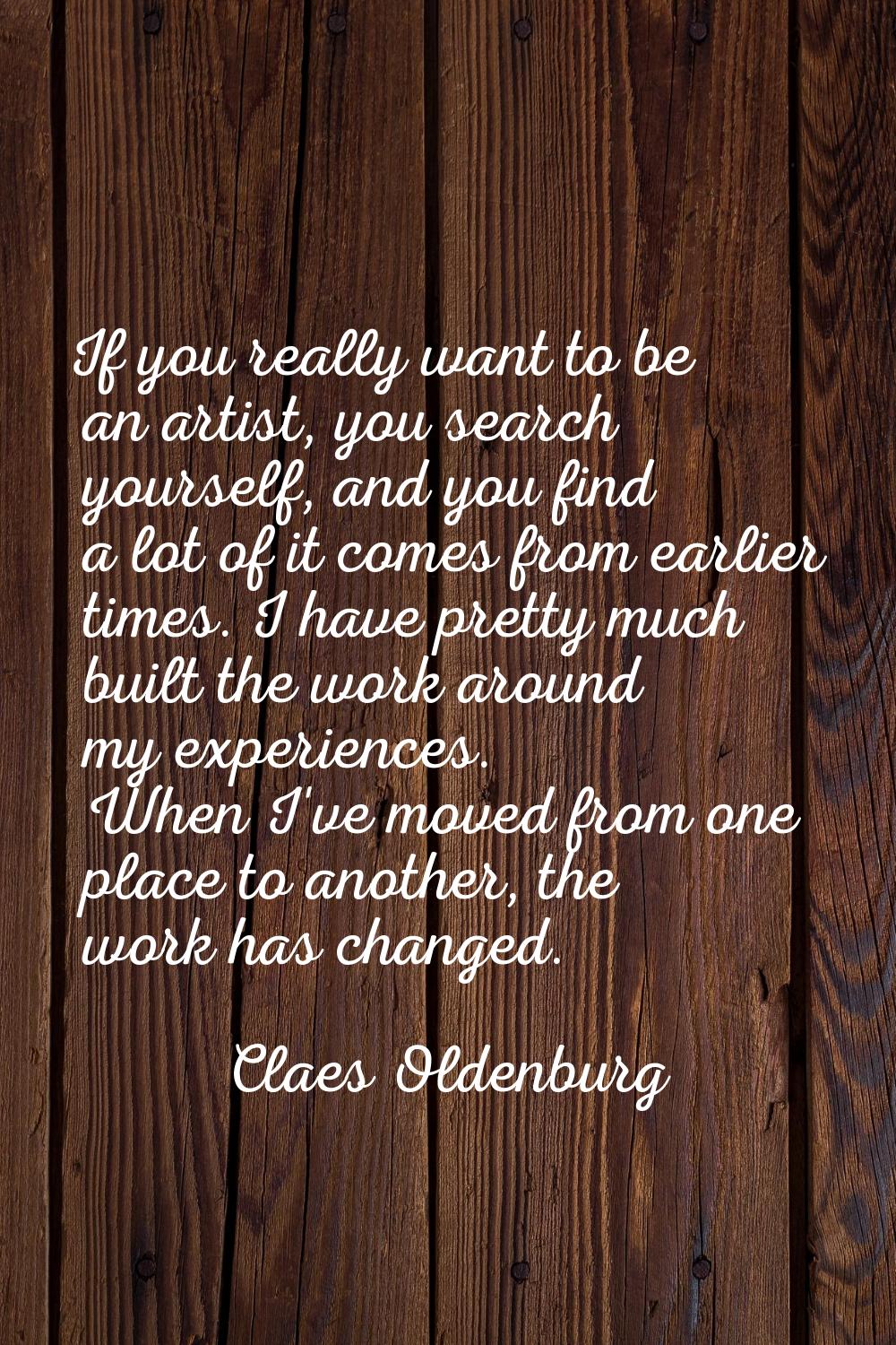 If you really want to be an artist, you search yourself, and you find a lot of it comes from earlie