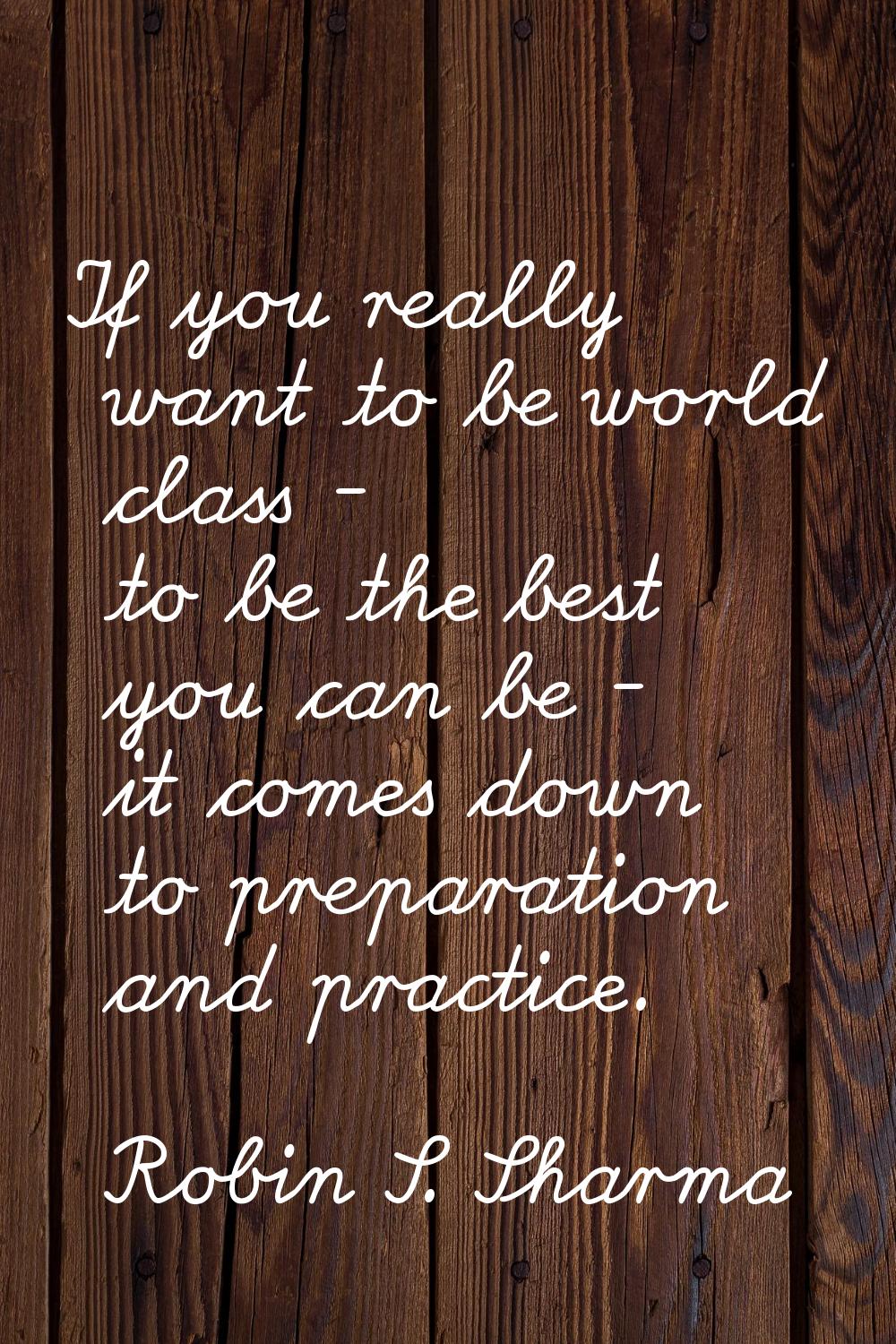 If you really want to be world class - to be the best you can be - it comes down to preparation and
