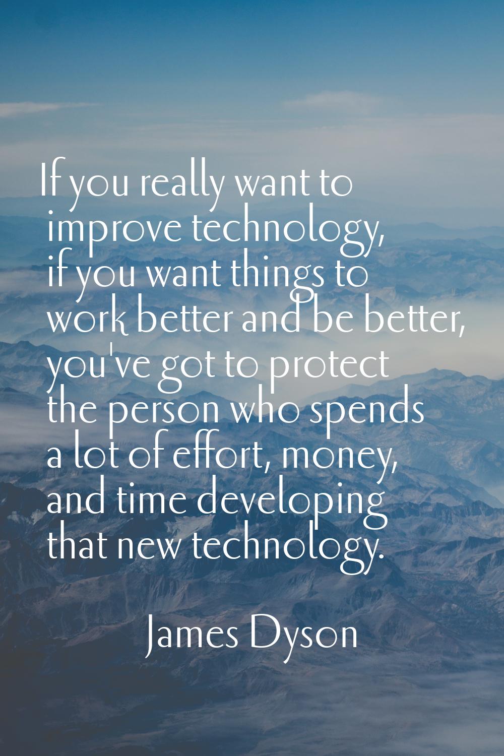 If you really want to improve technology, if you want things to work better and be better, you've g