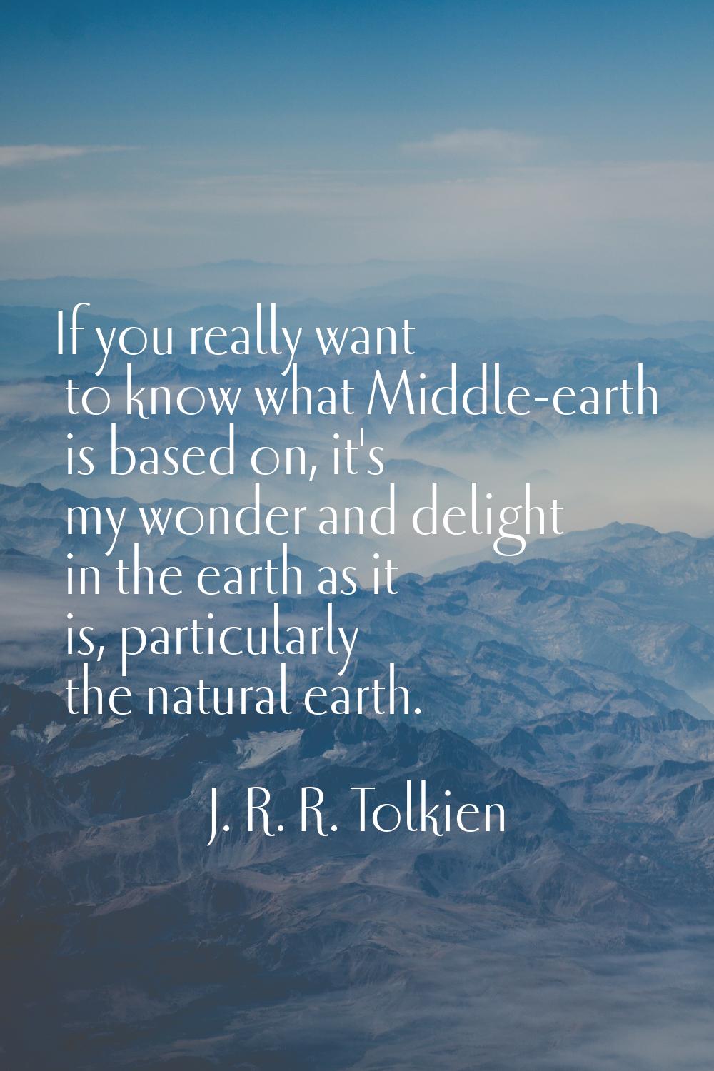 If you really want to know what Middle-earth is based on, it's my wonder and delight in the earth a