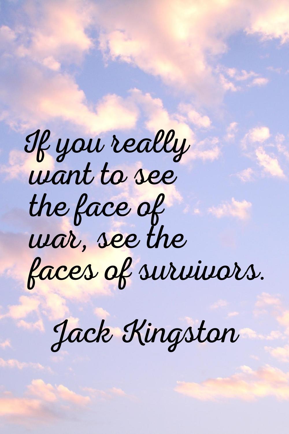 If you really want to see the face of war, see the faces of survivors.
