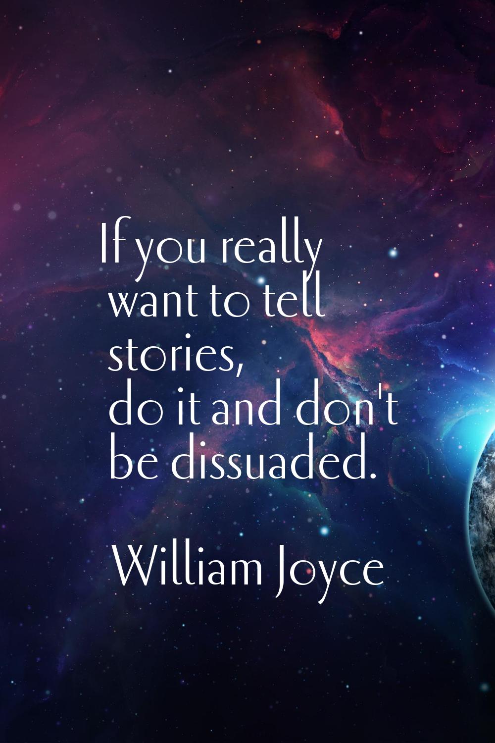 If you really want to tell stories, do it and don't be dissuaded.