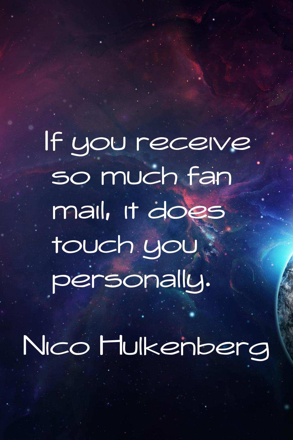 If you receive so much fan mail, it does touch you personally.
