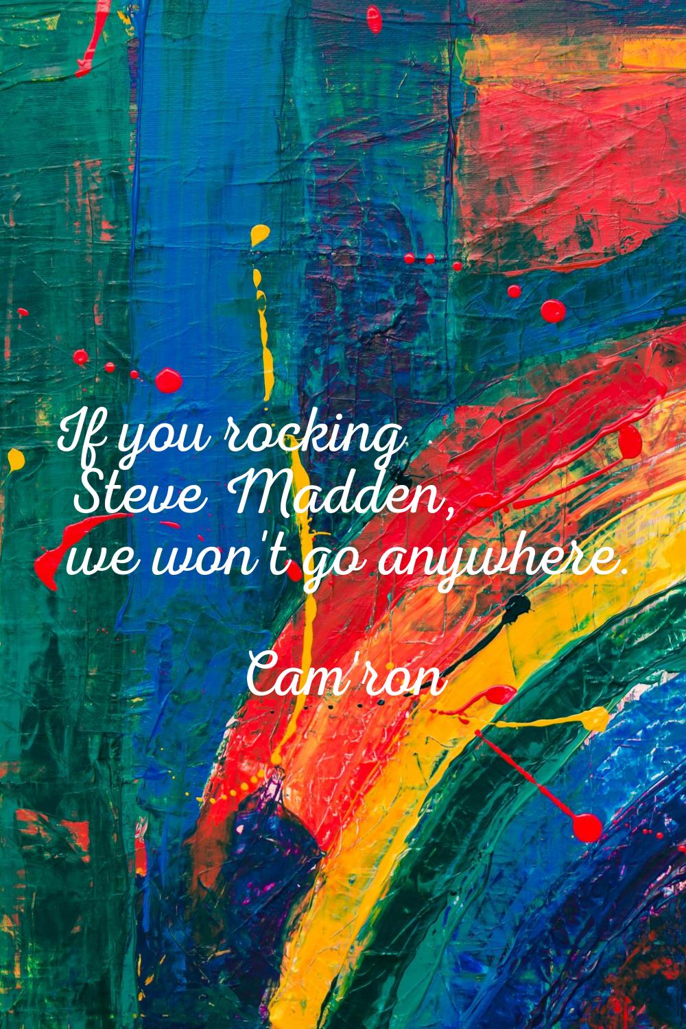 If you rocking Steve Madden, we won't go anywhere.
