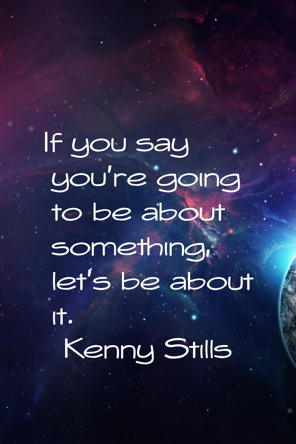 If you say you're going to be about something, let's be about it.