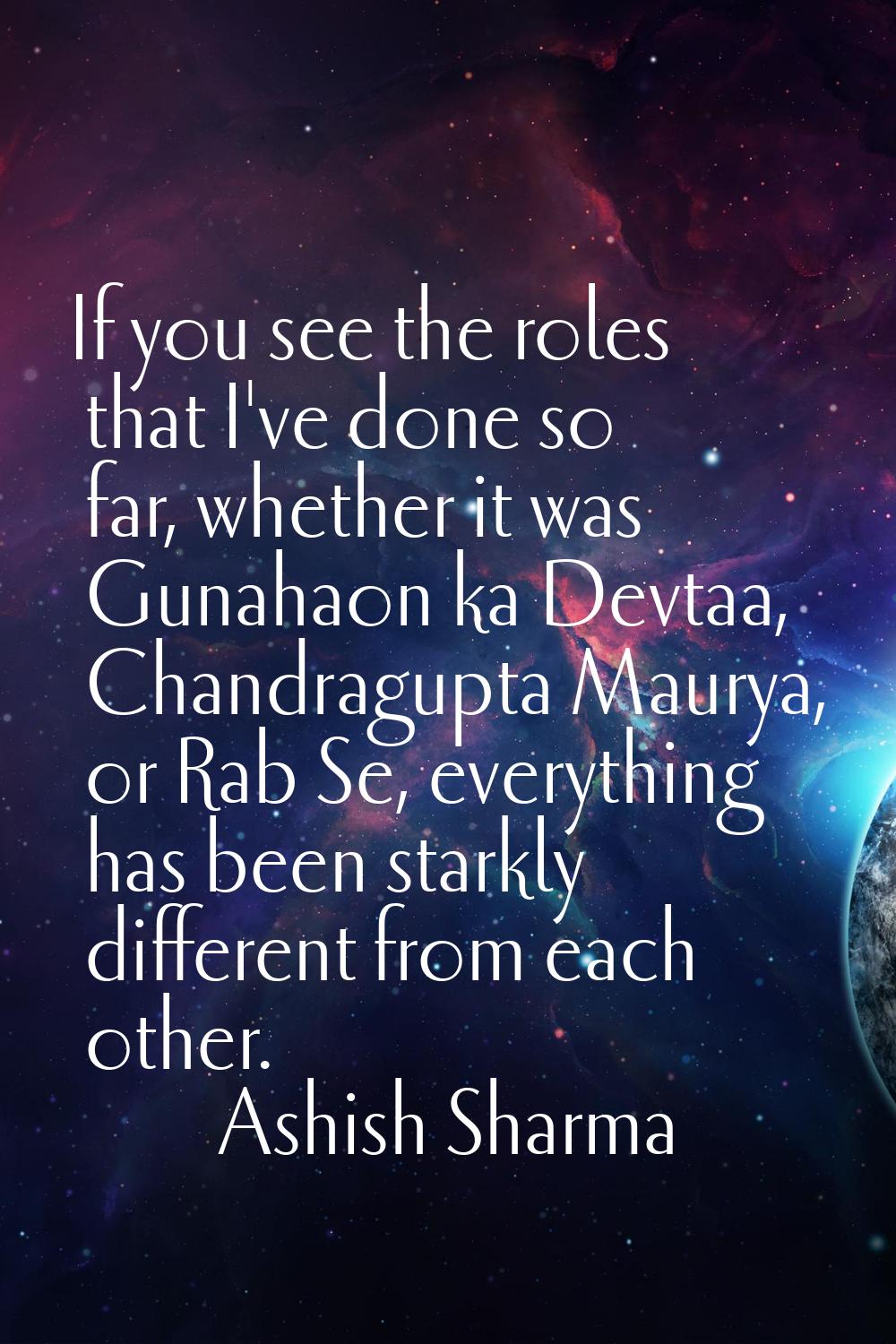 If you see the roles that I've done so far, whether it was Gunahaon ka Devtaa, Chandragupta Maurya,