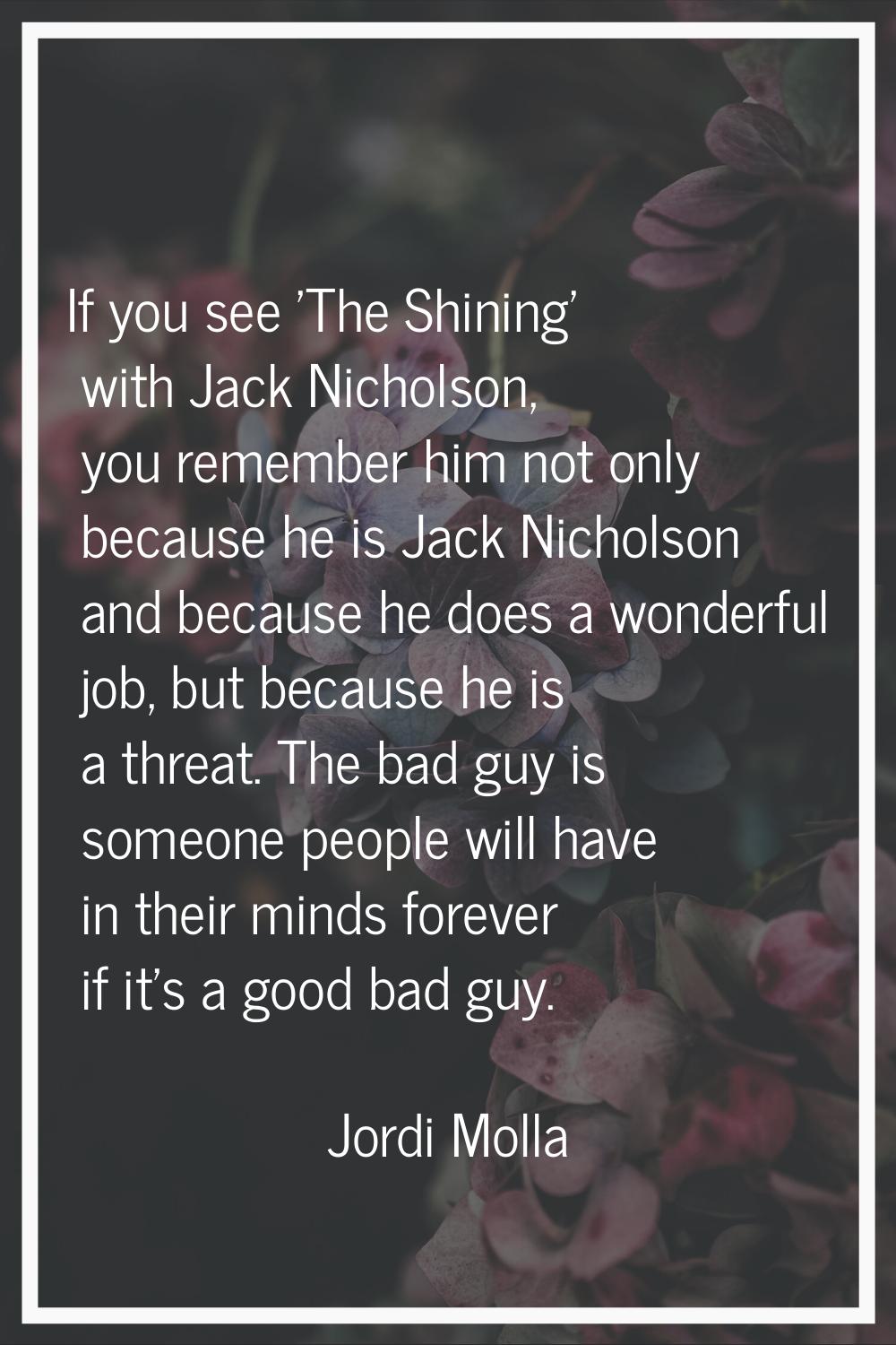 If you see 'The Shining' with Jack Nicholson, you remember him not only because he is Jack Nicholso