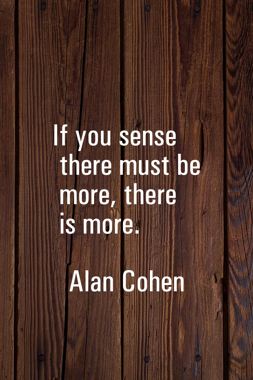 If you sense there must be more, there is more.